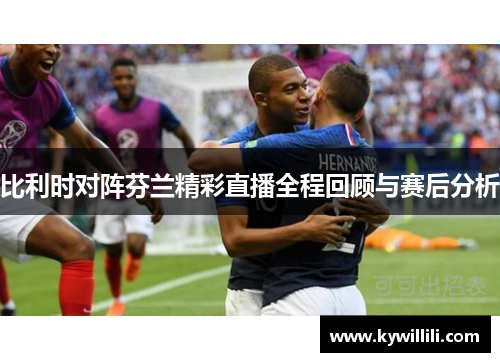 比利时对阵芬兰精彩直播全程回顾与赛后分析