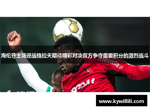 海伦芬主场迎战格拉夫期待精彩对决双方争夺重要积分的激烈战斗