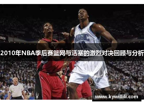 2010年NBA季后赛篮网与活塞的激烈对决回顾与分析