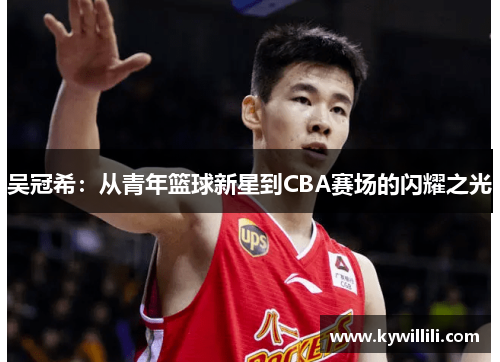 吴冠希：从青年篮球新星到CBA赛场的闪耀之光