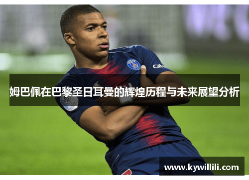 姆巴佩在巴黎圣日耳曼的辉煌历程与未来展望分析